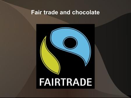 Fair trade and chocolate. Fair trade is... A trade organisation between producers, sellers and costumers. The goal is that the producers get fair pay.