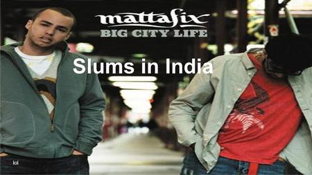 Slums in India lol.