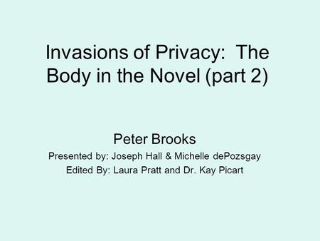 Invasions of Privacy: The Body in the Novel (part 2) Peter Brooks Presented by: Joseph Hall & Michelle dePozsgay Edited By: Laura Pratt and Dr. Kay Picart.