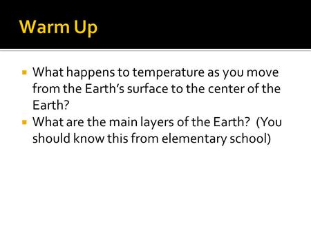 Warm Up What happens to temperature as you move from the Earth’s surface to the center of the Earth? What are the main layers of the Earth? (You should.
