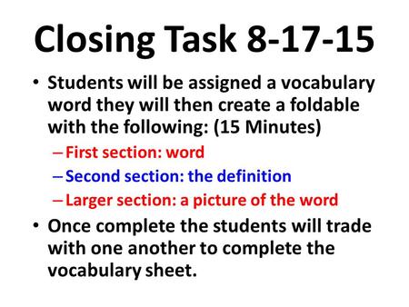 Closing Task 8-17-15 Students will be assigned a vocabulary word they will then create a foldable with the following: (15 Minutes) – First section: word.