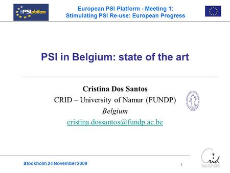 Stockholm 24 November 2009 1 European PSI Platform - Meeting 1: Stimulating PSI Re-use: European Progress PSI in Belgium: state of the art Cristina Dos.
