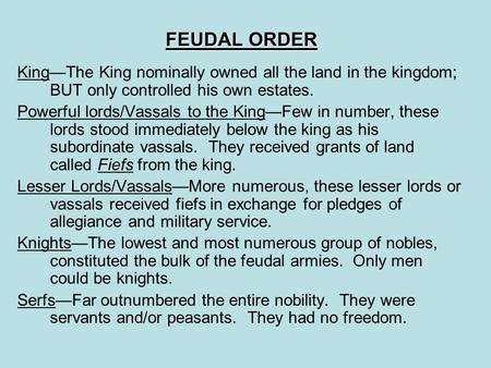 FEUDAL ORDER King—The King nominally owned all the land in the kingdom; BUT only controlled his own estates. Powerful lords/Vassals to the King—Few in.