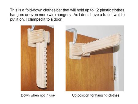 This is a fold-down clothes bar that will hold up to 12 plastic clothes hangers or even more wire hangers. As I don’t have a trailer wall to put it on,