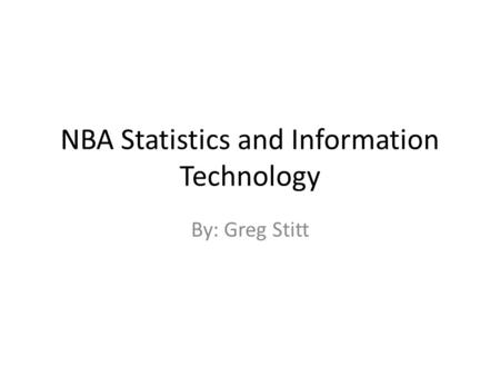 NBA Statistics and Information Technology By: Greg Stitt.