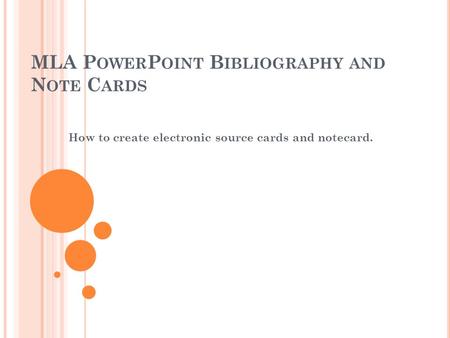 MLA P OWER P OINT B IBLIOGRAPHY AND N OTE C ARDS How to create electronic source cards and notecard.
