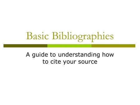 Basic Bibliographies A guide to understanding how to cite your source.