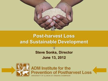 Post-harvest Loss and Sustainable Development Steve Sonka, Director June 13, 2012.