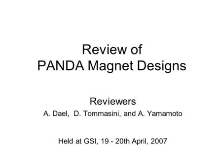 Review of PANDA Magnet Designs Reviewers A. Dael, D. Tommasini, and A. Yamamoto Held at GSI, 19 - 20th April, 2007.
