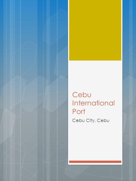 Cebu International Port Cebu City, Cebu. General Profile Name of PortCEBU INTERNATIONAL PORT Port OwnerCebu Port Authority Port OperatorCebu Port Authority.