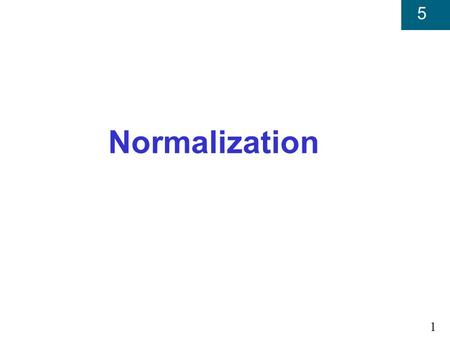 1 5 Normalization. 2 5 Database Design Give some body of data to be represented in a database, how do we decide on a suitable logical structure for that.