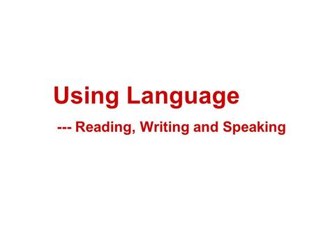 Using Language --- Reading, Writing and Speaking.