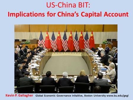 US-China BIT: Implications for China’s Capital Account Kevin P. Gallagher Global Economic Governance Initaitive, Boston University www.bu.edu/gegi.