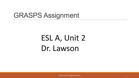 GRASPS Assignment HS ESL A-1 UNIT 2 LAUNCH & ACTIVITIES 1 ESL A, Unit 2 Dr. Lawson.