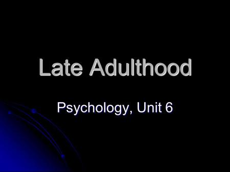 Late Adulthood Psychology, Unit 6 Today’s Objectives 1. Describe the physical changes of late adulthood 2. Describe the social development during this.