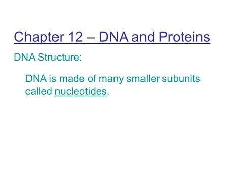 Chapter 12 – DNA and Proteins DNA Structure: DNA is made of many smaller subunits called nucleotides.