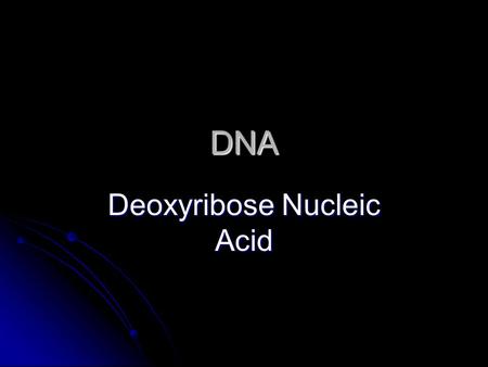 DNA Deoxyribose Nucleic Acid. DNA (deoxyribonucleic acid) Genetic Information in the form of DNA is passed from parent to offspring. Genes are the code.
