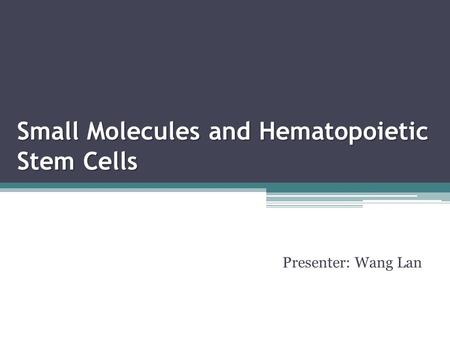 Small Molecules and Hematopoietic Stem Cells Presenter: Wang Lan.