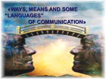«WAYS, MEANS AND SOME “LANGUAGES” «WAYS, MEANS AND SOME “LANGUAGES” OF COMMUNICATION» OF COMMUNICATION»