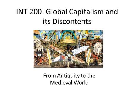 INT 200: Global Capitalism and its Discontents From Antiquity to the Medieval World.
