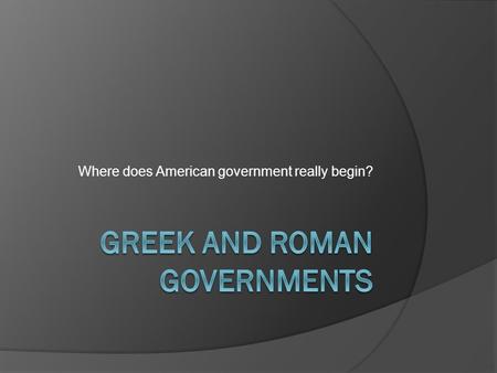 Where does American government really begin?. The Greeks  Greece was divided into small city- states, which included the cities and surrounding lands.