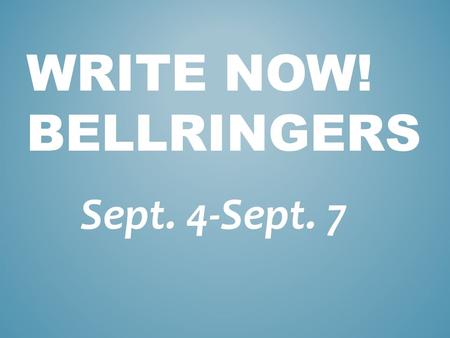 WRITE NOW! BELLRINGERS Sept. 4-Sept. 7. “Life is a book and you are the author. You determine the plot and pace and you—only you— turn its pages.” --Beth.