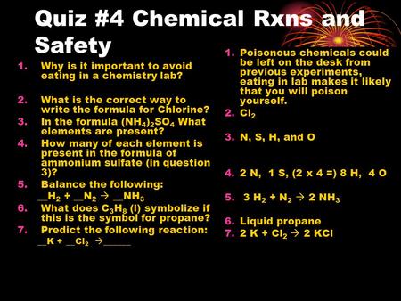 Quiz #4 Chemical Rxns and Safety 1.Why is it important to avoid eating in a chemistry lab? 2.What is the correct way to write the formula for Chlorine?