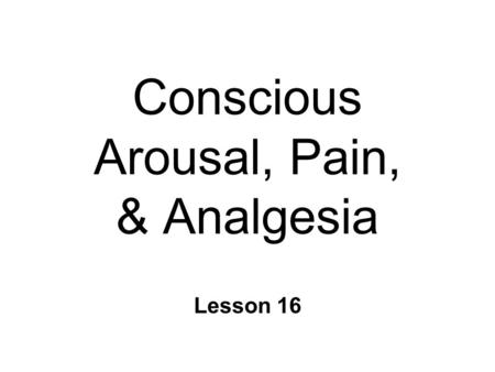 Conscious Arousal, Pain, & Analgesia Lesson 16. States of Consciousness/Arousal A. Classical Sensory Afferents u CSA B. Thalamus C. Ascending Reticular.