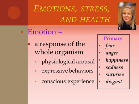 E MOTIONS, STRESS, AND HEALTH  Emotion =  a response of the whole organism  physiological arousal  expressive behaviors  conscious experience Primary.