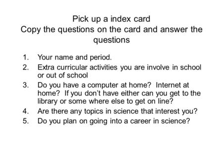 Pick up a index card Copy the questions on the card and answer the questions 1.Your name and period. 2.Extra curricular activities you are involve in school.