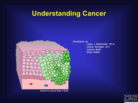 Understanding Cancer Developed by: Lewis J. Kleinsmith, Ph.D. Donna Kerrigan, M.S. Jeanne Kelly Brian Hollen.