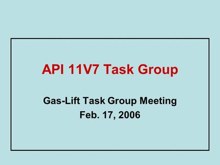 API 11V7 Task Group Gas-Lift Task Group Meeting Feb. 17, 2006.