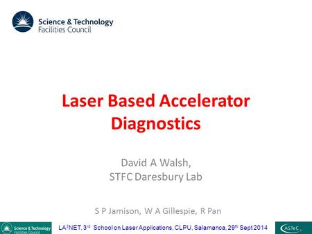 Laser Based Accelerator Diagnostics David A Walsh, STFC Daresbury Lab LA 3 NET, 3 rd School on Laser Applications, CLPU, Salamanca, 29 th Sept 2014 S.