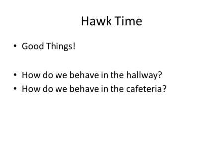 Hawk Time Good Things! How do we behave in the hallway? How do we behave in the cafeteria?