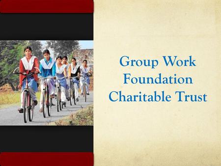 Group Work Foundation Charitable Trust. Objective of the Foundation To Work against Female Foeticide and Female Infanticide To educate people about the.
