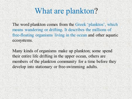 What are plankton? The word plankton comes from the Greek ‘planktos’, which means wandering or drifting. It describes the millions of free-floating organisms.