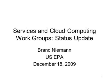 1 Services and Cloud Computing Work Groups: Status Update Brand Niemann US EPA December 18, 2009.