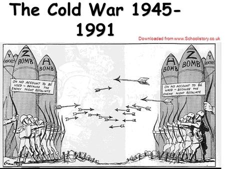 The Cold War 1945- 1991 Downloaded from www.Schoolistory.co.uk.