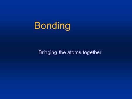 Bonding Bringing the atoms together. Until now, we have been consumed with describing individual atoms of elements. However, isolating individual atoms.