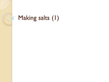 Making salts (1). How do we make salts? A salt is a compound formed when a metal or an ammonium group (NH 4 + ) replaces hydrogen in an acid. Many salts.
