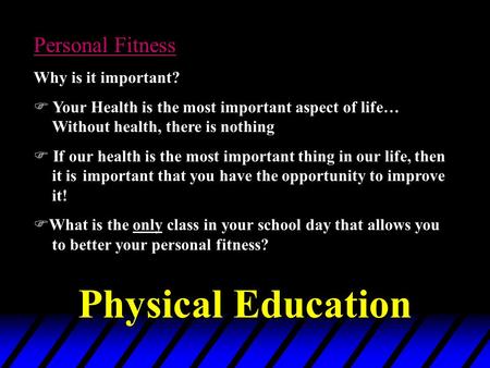 Personal Fitness Why is it important?  Your Health is the most important aspect of life… Without health, there is nothing  If our health is the most.