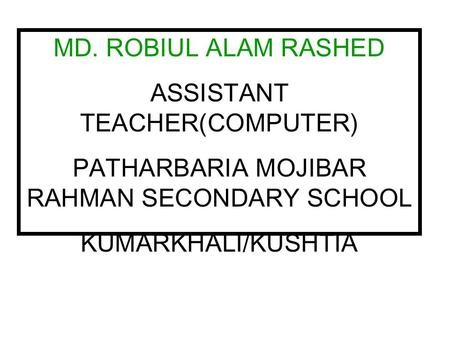 MD. ROBIUL ALAM RASHED ASSISTANT TEACHER(COMPUTER) PATHARBARIA MOJIBAR RAHMAN SECONDARY SCHOOL KUMARKHALI/KUSHTIA.