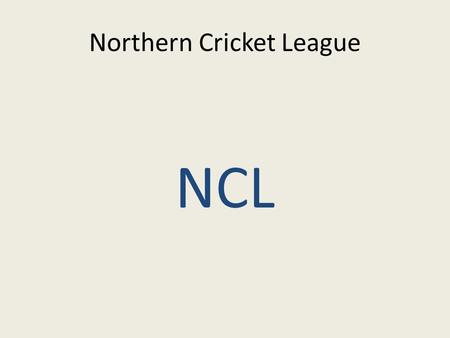Northern Cricket League NCL. NCL Juniors steering committee Marlwood RyderDVCA Brian SmithDVCA Fran HurstDVCA Daniel BarnesHDCA Andrew MarksHDCA Geoff.