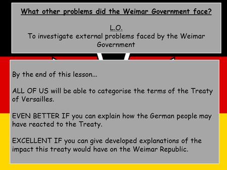 What other problems did the Weimar Government face? L.O. To investigate external problems faced by the Weimar Government By the end of this lesson...