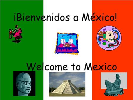 Welcome to Mexico ¡Bienvenidos a México!. Mexico is a country of mystery, culture, and great beauty. You will be learning more about the people, places,