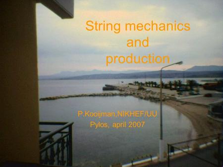 String mechanics and production P.Kooijman,NIKHEF/UU Pylos, april 2007.