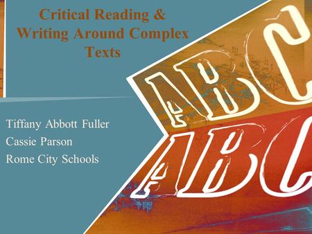 Critical Reading & Writing Around Complex Texts Tiffany Abbott Fuller Cassie Parson Rome City Schools.