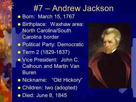 #7 – Andrew Jackson  Born: March 15, 1767  Birthplace: Waxhaw area: North Carolina/South Carolina border  Political Party: Democratic  Term 2 (1829-1837)