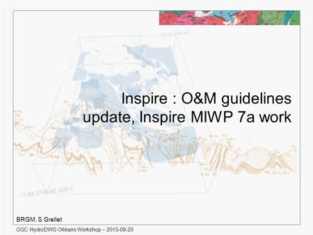 OGC HydroDWG Orléans Workshop – 2015-09-20 Inspire : O&M guidelines update, Inspire MIWP 7a work BRGM, S.Grellet.