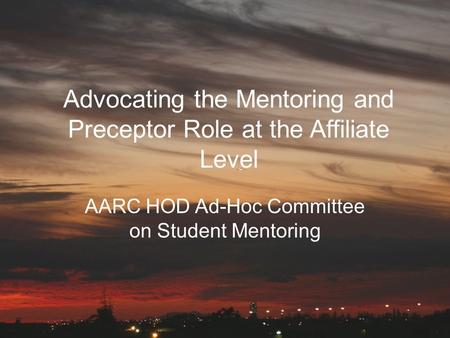 Advocating the Mentoring and Preceptor Role at the Affiliate Level AARC HOD Ad-Hoc Committee on Student Mentoring.